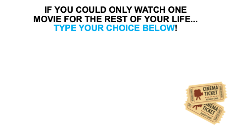 if you could only watch one movie for the res of your life...type your choice below!