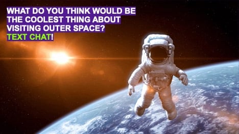 what do you think would be the coolest thing about visiting outer space? text chat!